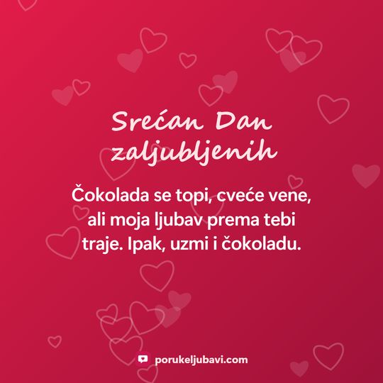 Srećan Dan zaljubljenih: Čokolada se topi, cveće vene, ali moja ljubav prema tebi traje. Ipak, uzmi i čokoladu.