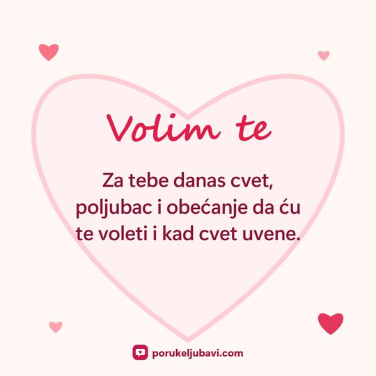 Volim te: Za tebe danas cvet, poljubac i obećanje da ću te voleti i kad cvet uvene.