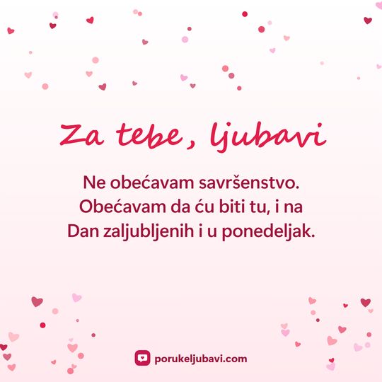 Za tebe, ljubavi: Ne obećavam savršenstvo. Obećavam da ću biti tu, i na Dan zaljubljenih i u ponedeljak.